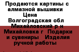 Продаются картины с (алмазной вышивки) › Цена ­ 800 - Волгоградская обл., Михайловский р-н, Михайловка г. Подарки и сувениры » Изделия ручной работы   